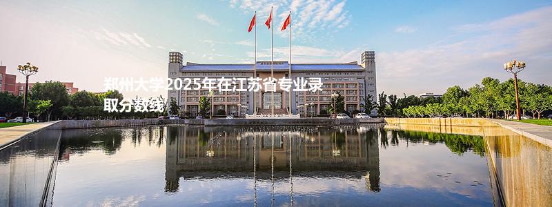 郑州大学2025年在江苏省专业录取分数线