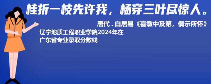 辽宁地质工程职业学院2024年在广东省专业录取分数线