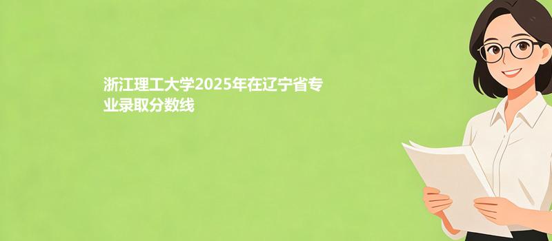 浙江理工大学2025在辽宁专业录取最低分详情
