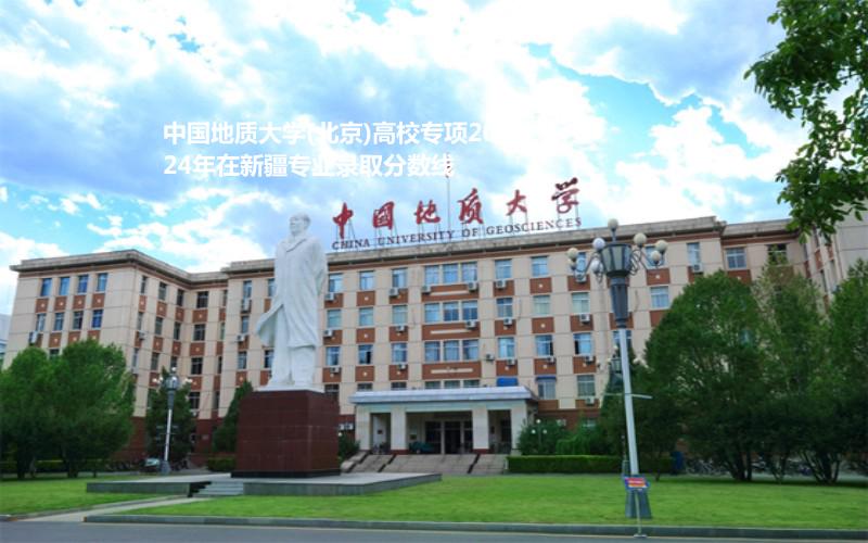 中国地质大学(北京)高校专项2024高考新疆专业录取分数线
