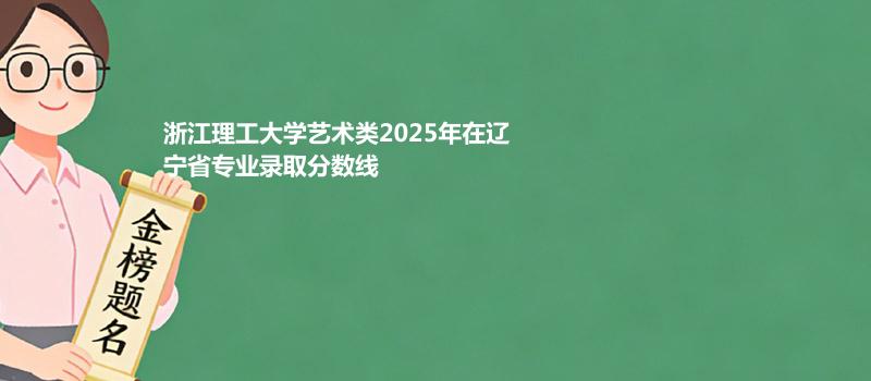 浙江理工大学艺术类2025在辽宁专业录取最低分详情