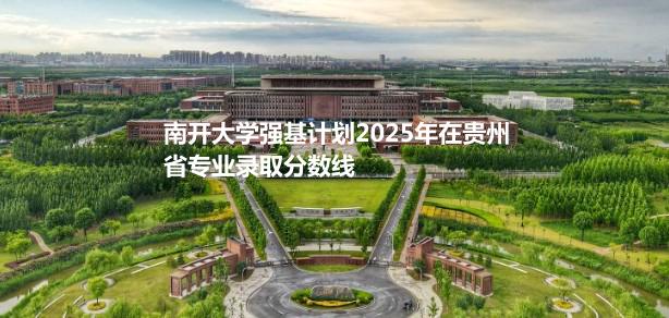 南开大学强基计划2025年在贵州省专业录取分数线