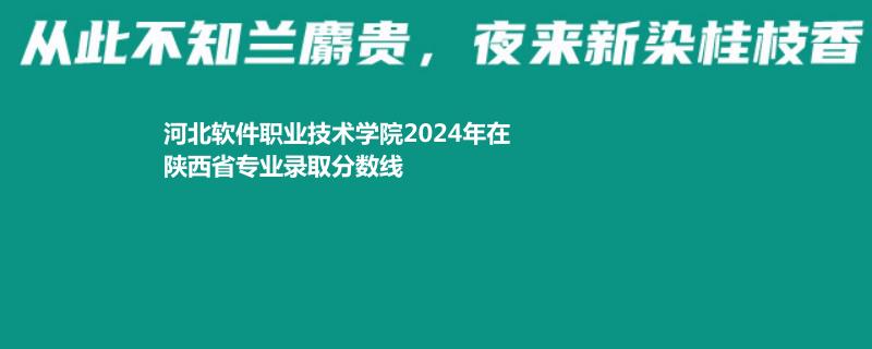 河北软件职业技术学院2024年在陕西录取分数线