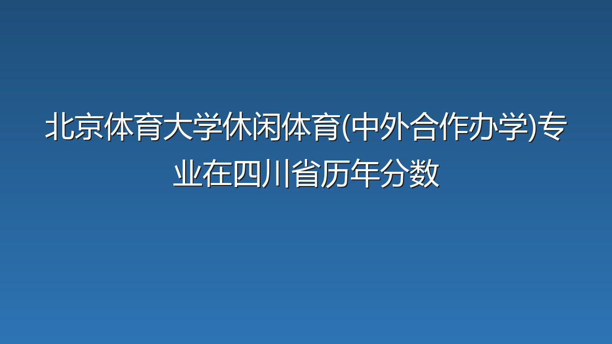 北京体育大学休闲体育(中外合作办学)专业在四川省历年分数