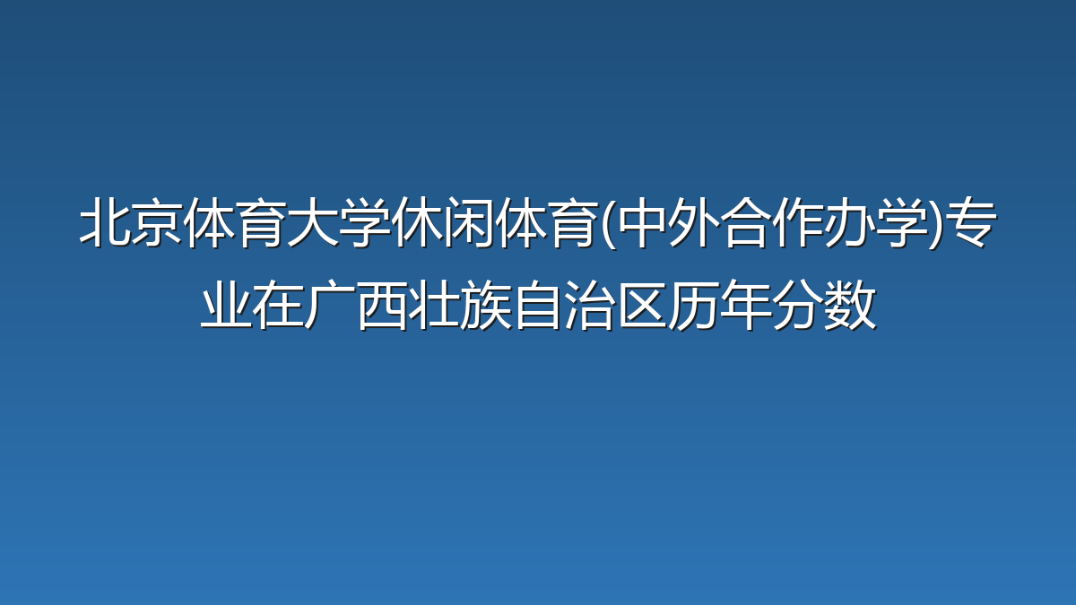 北京体育大学休闲体育(中外合作办学)专业在广西壮族自治区历年分数