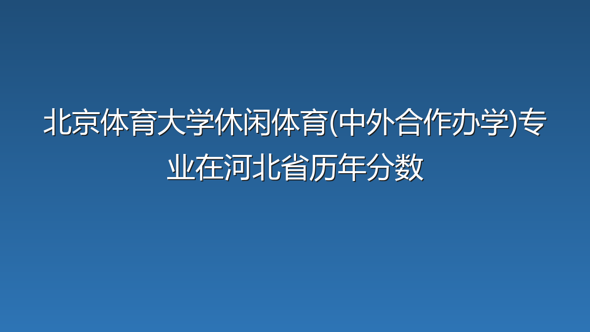 北京体育大学休闲体育(中外合作办学)专业在河北省历年分数