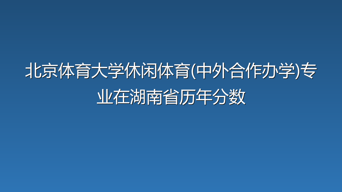 北京体育大学休闲体育(中外合作办学)专业在湖南省历年分数