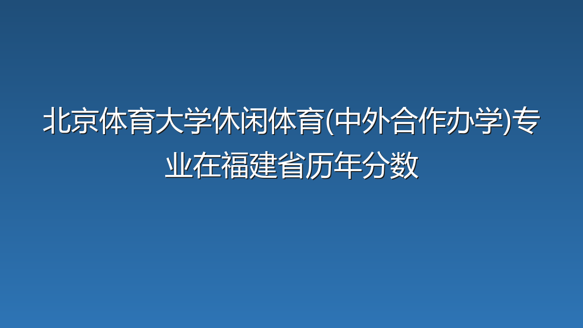 北京体育大学休闲体育(中外合作办学)专业在福建省历年分数