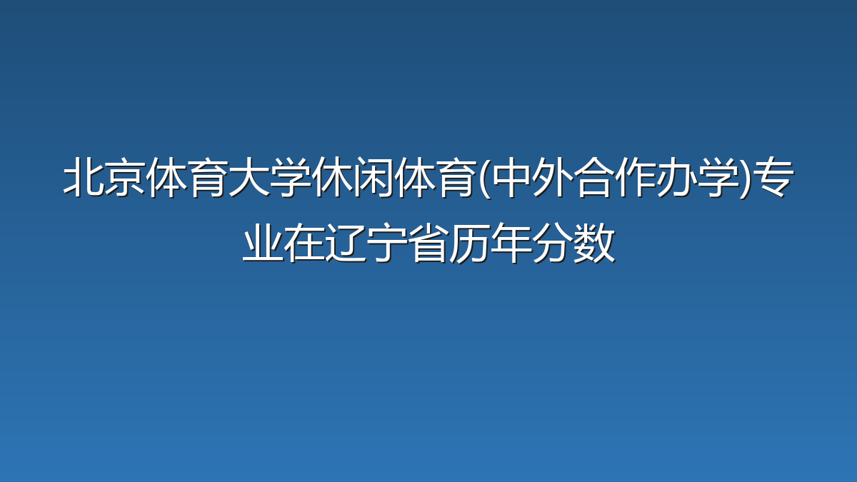 北京体育大学休闲体育(中外合作办学)专业在辽宁省历年分数