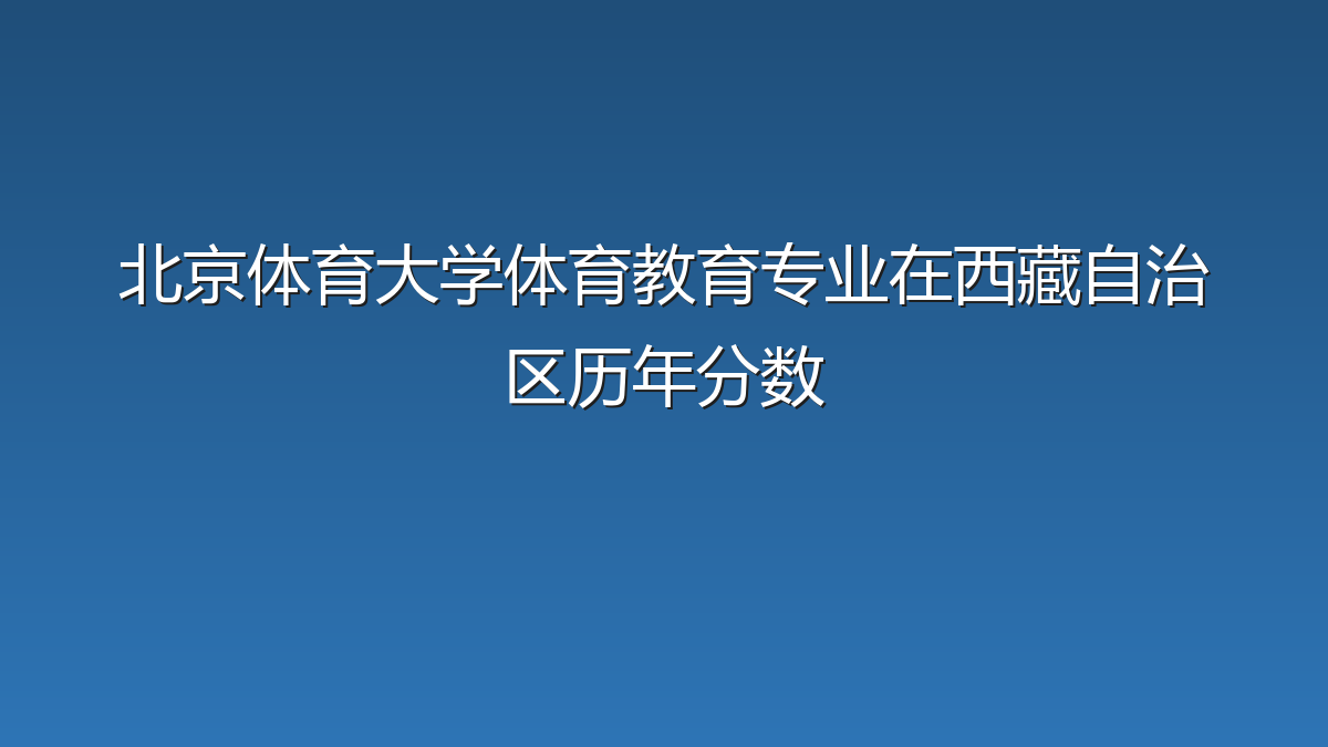 北京体育大学体育教育专业在西藏自治区历年分数