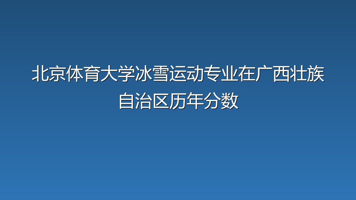 北京体育大学冰雪运动专业在广西壮族自治区历年分数