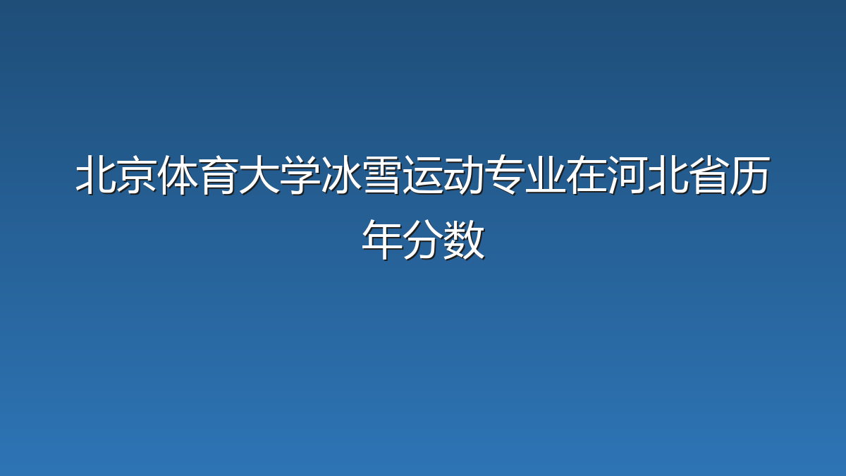 北京体育大学冰雪运动专业在河北省历年分数
