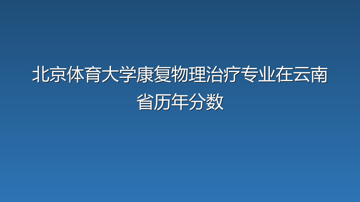 北京体育大学康复物理治疗专业在云南省历年分数