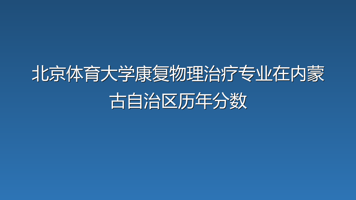 北京体育大学康复物理治疗专业在内蒙古自治区历年分数