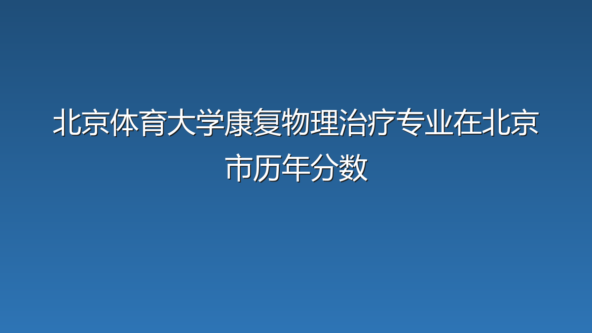 北京体育大学康复物理治疗专业在北京市历年分数