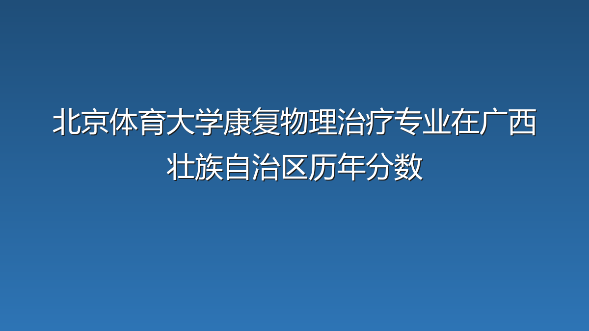 北京体育大学康复物理治疗专业在广西壮族自治区历年分数