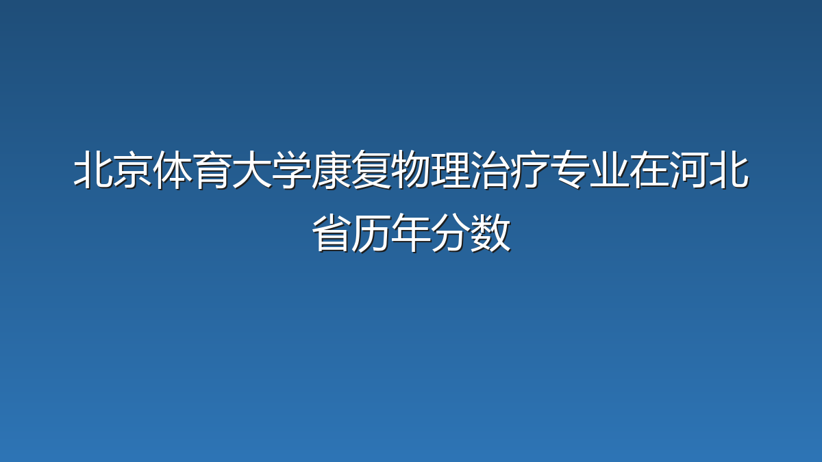 北京体育大学康复物理治疗专业在河北省历年分数