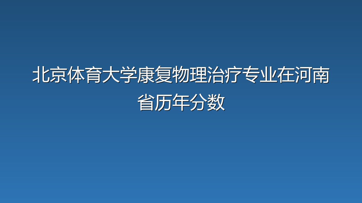 北京体育大学康复物理治疗专业在河南省历年分数