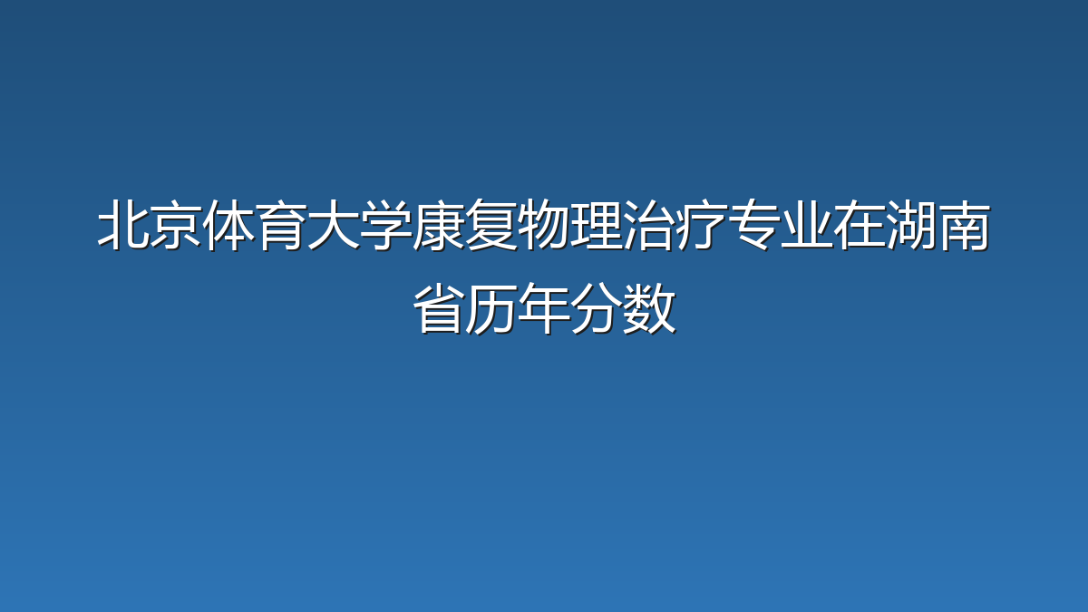 北京体育大学康复物理治疗专业在湖南省历年分数