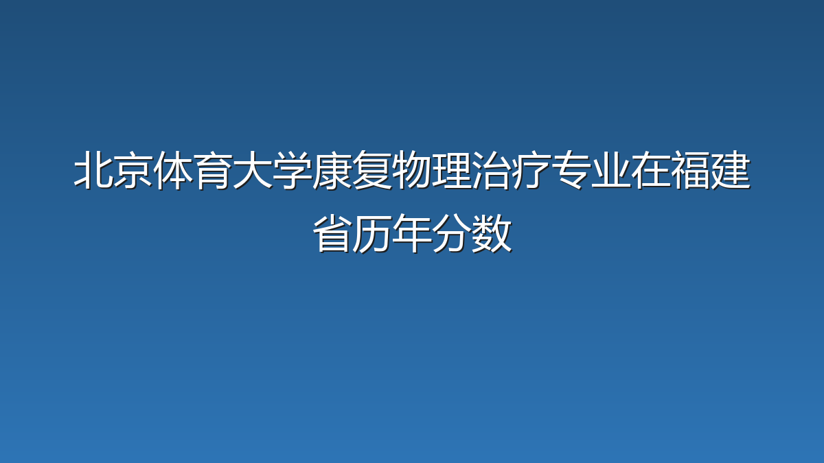 北京体育大学康复物理治疗专业在福建省历年分数