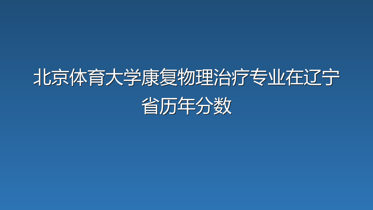 北京体育大学康复物理治疗专业在辽宁省历年分数