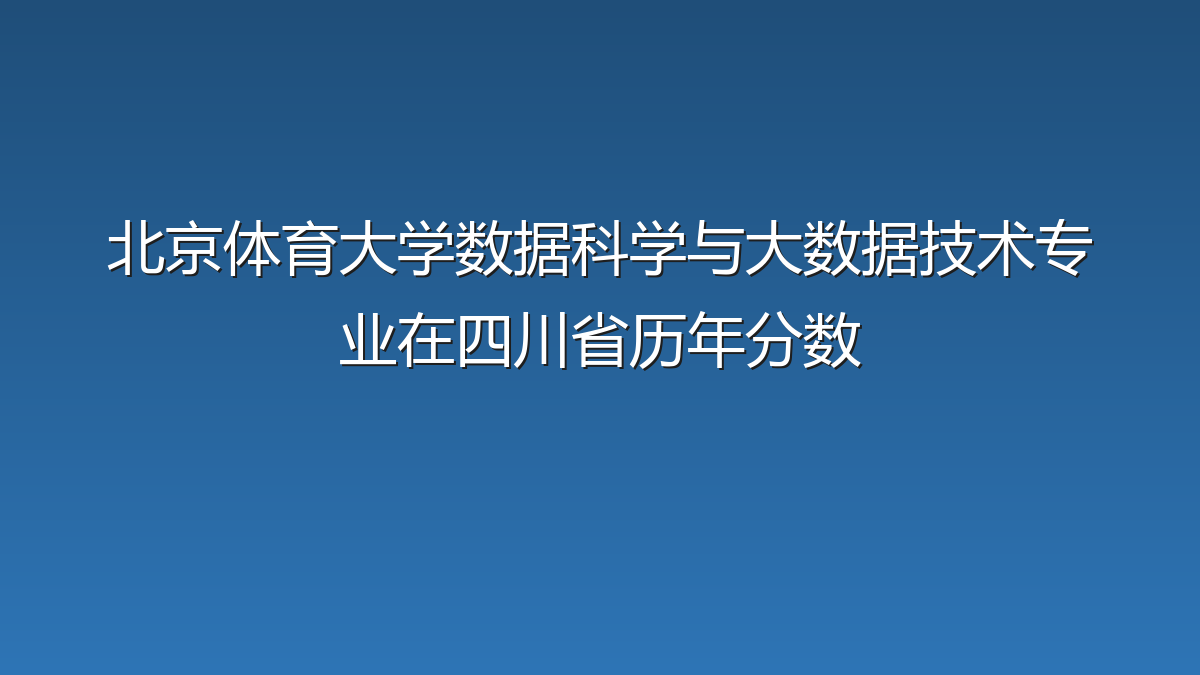 北京体育大学数据科学与大数据技术专业在四川省历年分数