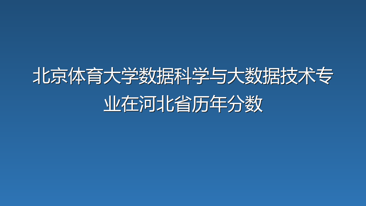 北京体育大学数据科学与大数据技术专业在河北省历年分数