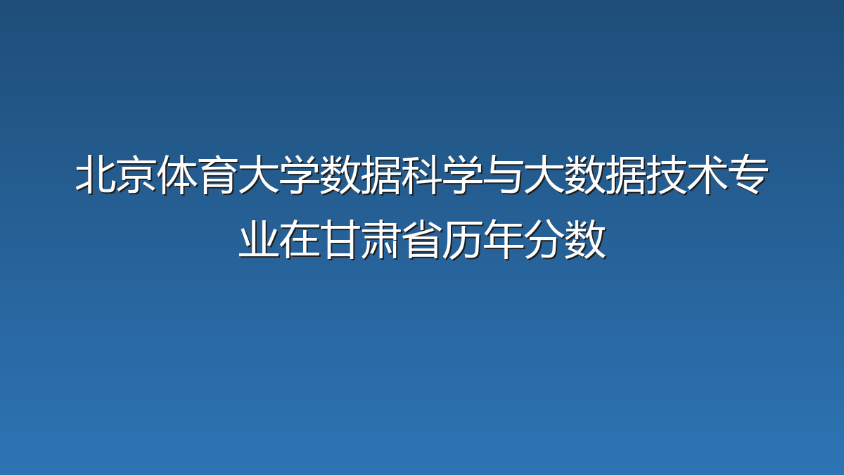 北京体育大学数据科学与大数据技术专业在甘肃省历年分数