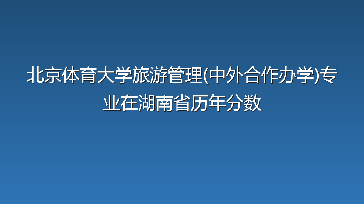 北京体育大学旅游管理(中外合作办学)专业在湖南省历年分数