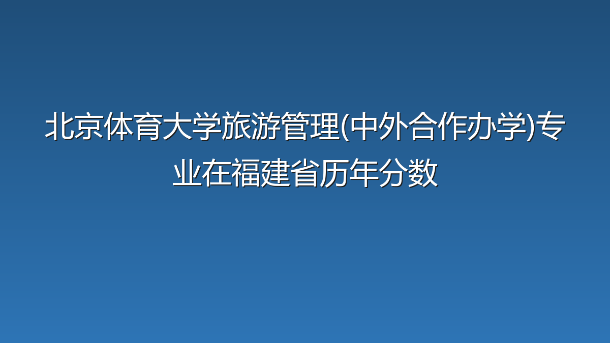 北京体育大学旅游管理(中外合作办学)专业在福建省历年分数