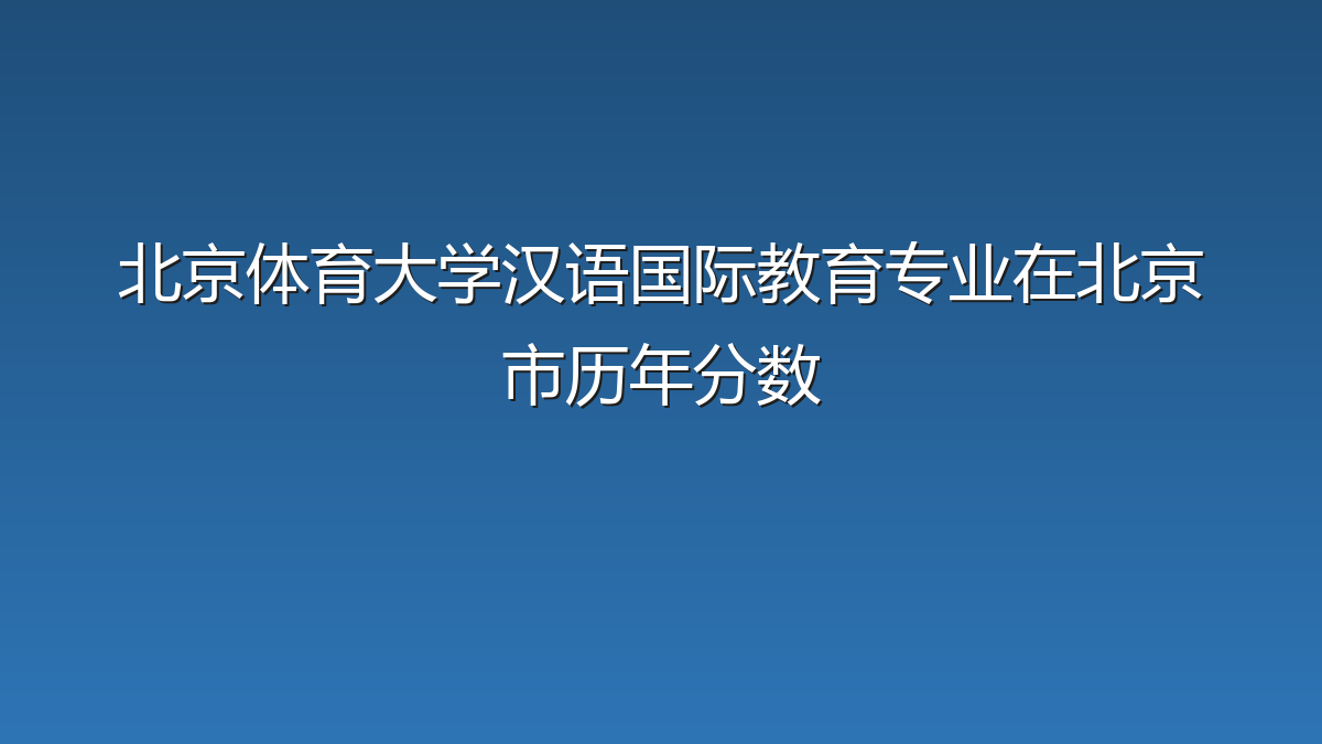 北京体育大学汉语国际教育专业在北京市历年分数