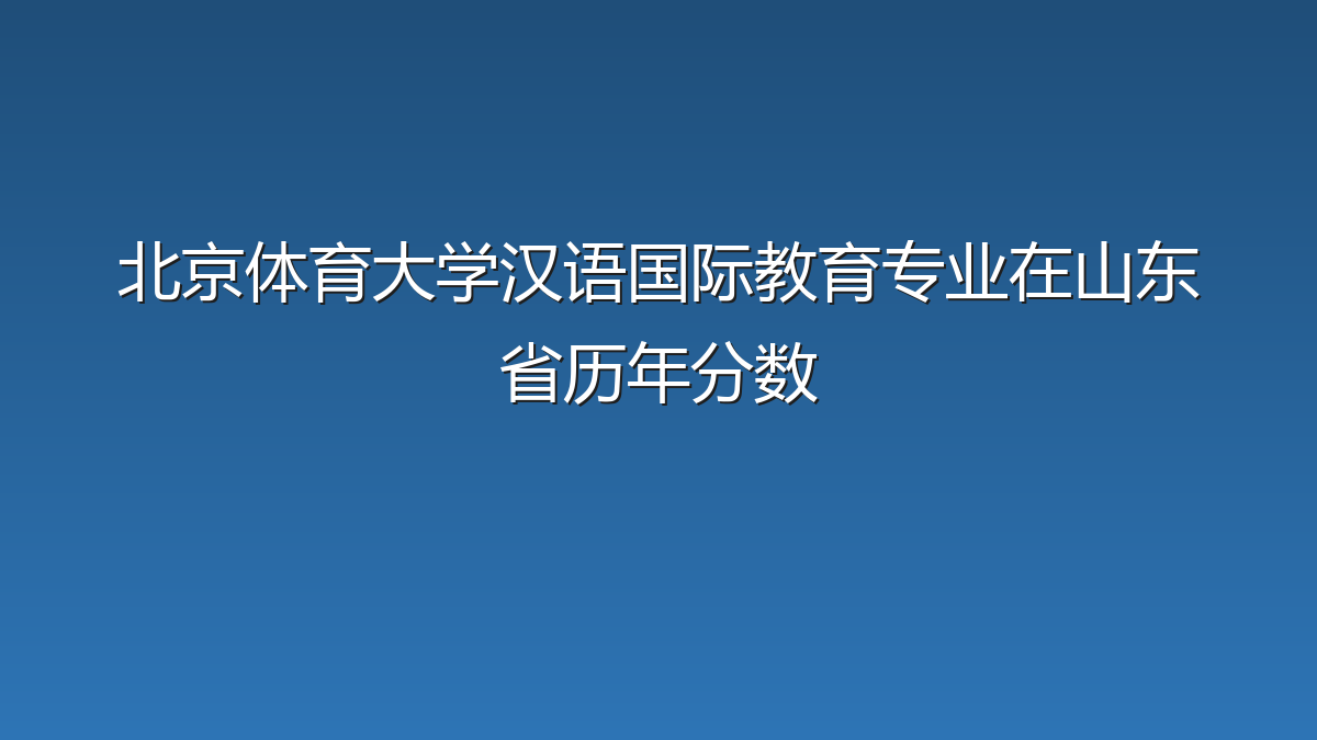 北京体育大学汉语国际教育专业在山东省历年分数