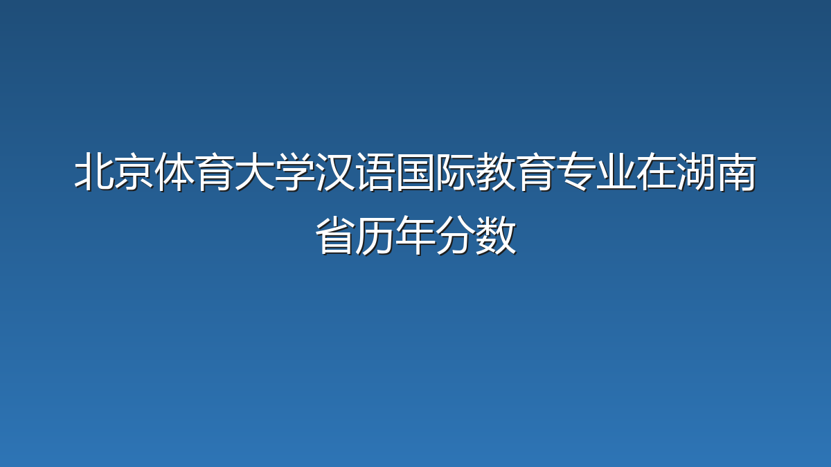 北京体育大学汉语国际教育专业在湖南省历年分数
