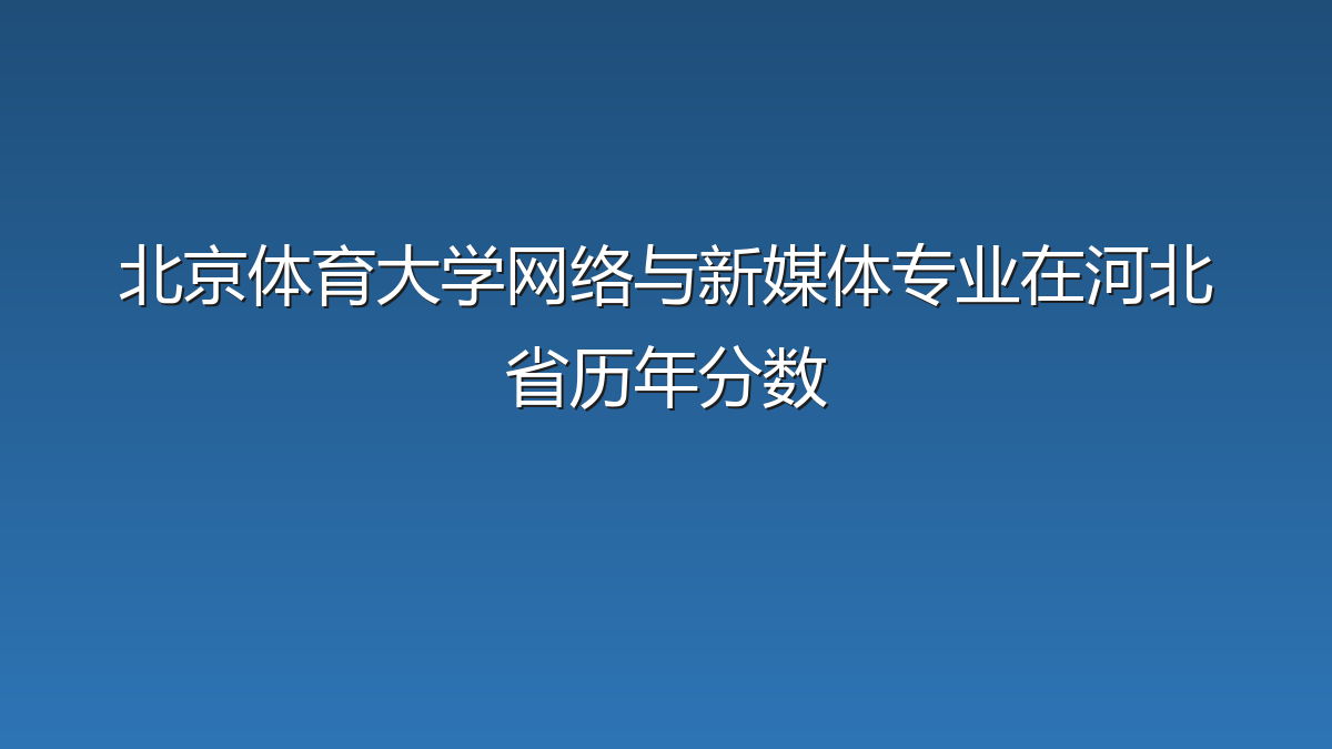 北京体育大学网络与新媒体专业在河北省历年分数