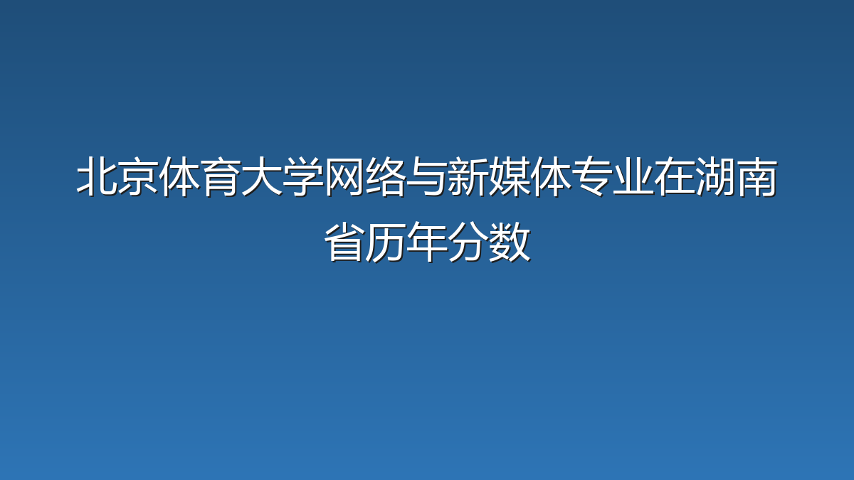 北京体育大学网络与新媒体专业在湖南省历年分数