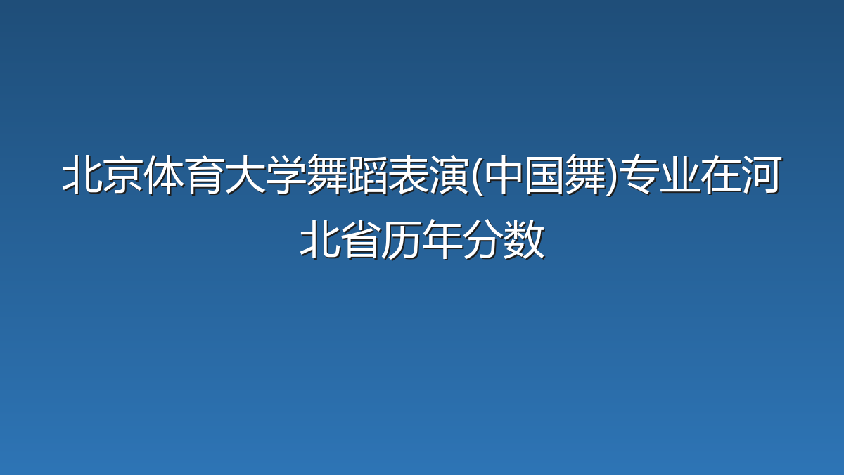 北京体育大学舞蹈表演(中国舞)专业在河北省历年分数