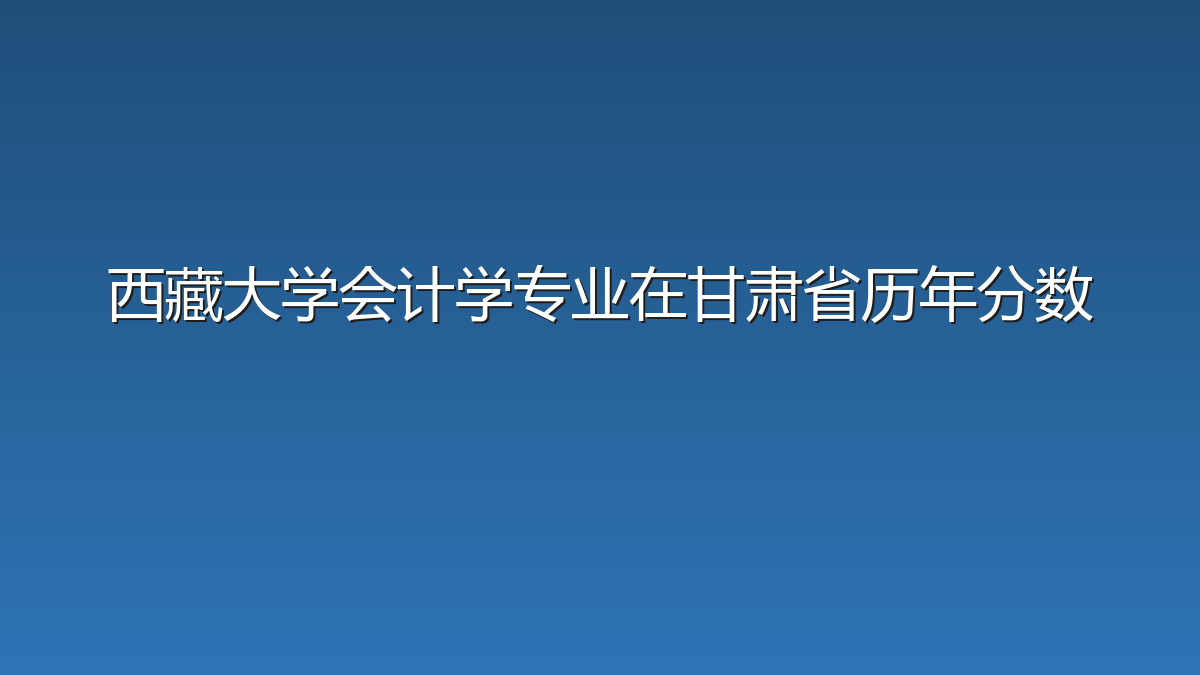 西藏大学会计学专业在甘肃省历年分数