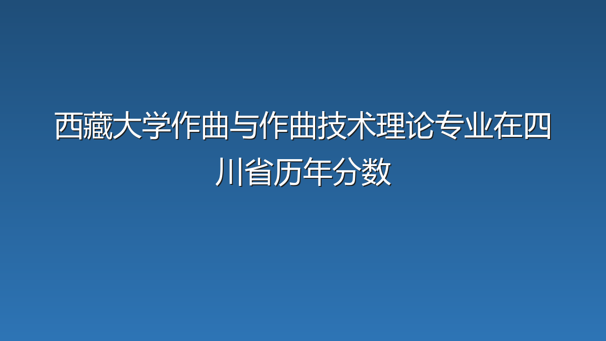 西藏大学作曲与作曲技术理论专业在四川省历年分数