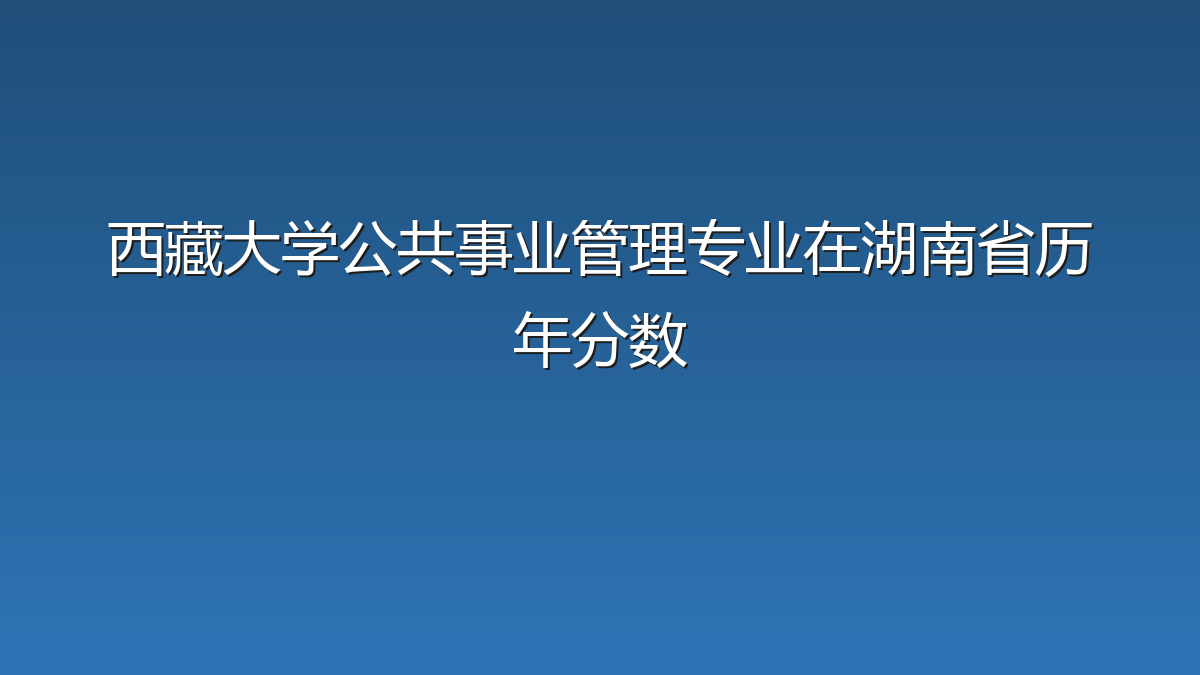 西藏大学公共事业管理专业在湖南省历年分数
