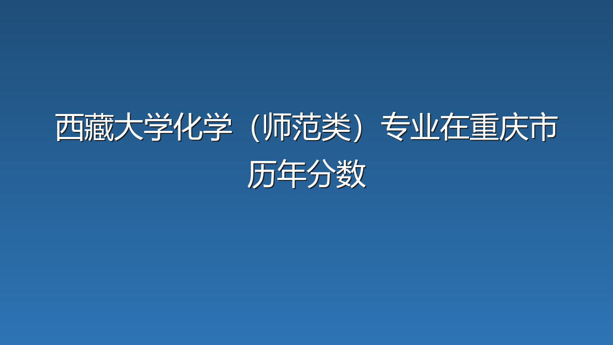 西藏大学化学（师范类）专业在重庆市历年分数
