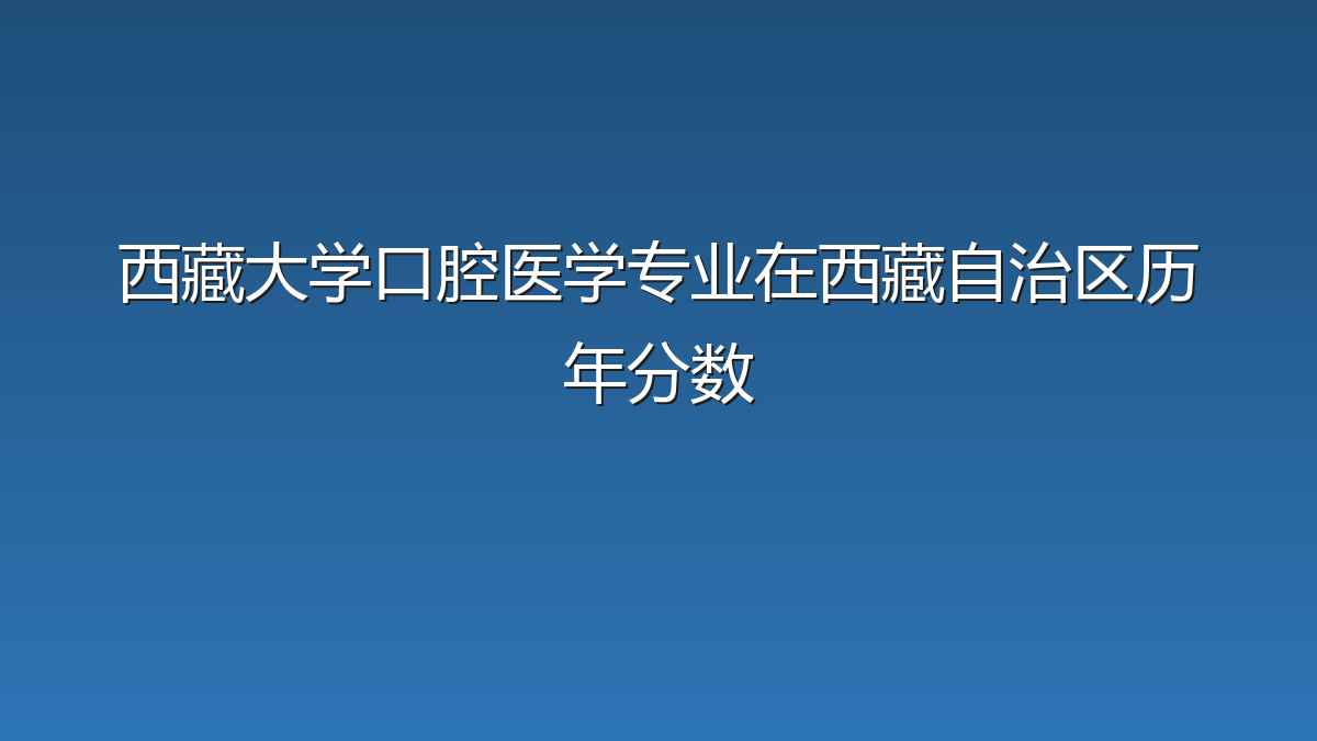 西藏大学口腔医学专业在西藏自治区历年分数
