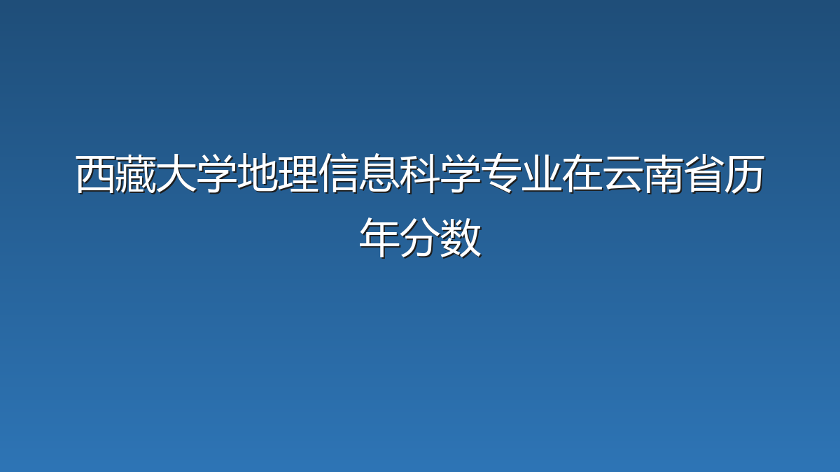 西藏大学地理信息科学专业在云南省历年分数