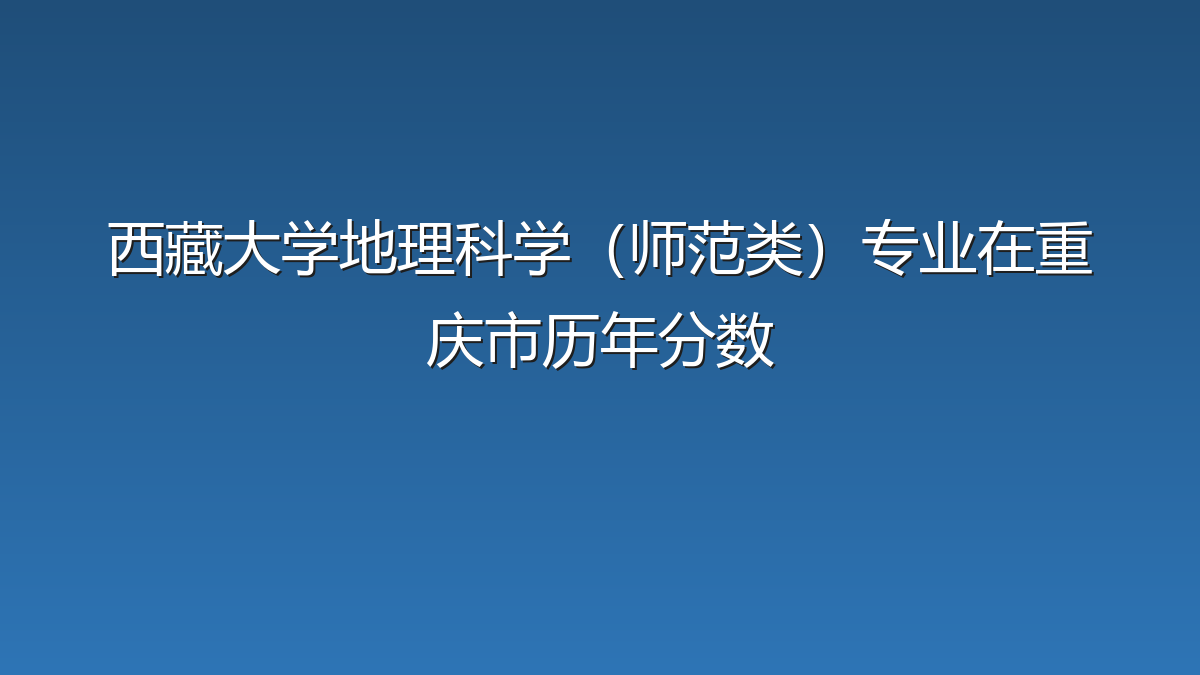 西藏大学地理科学（师范类）专业在重庆市历年分数