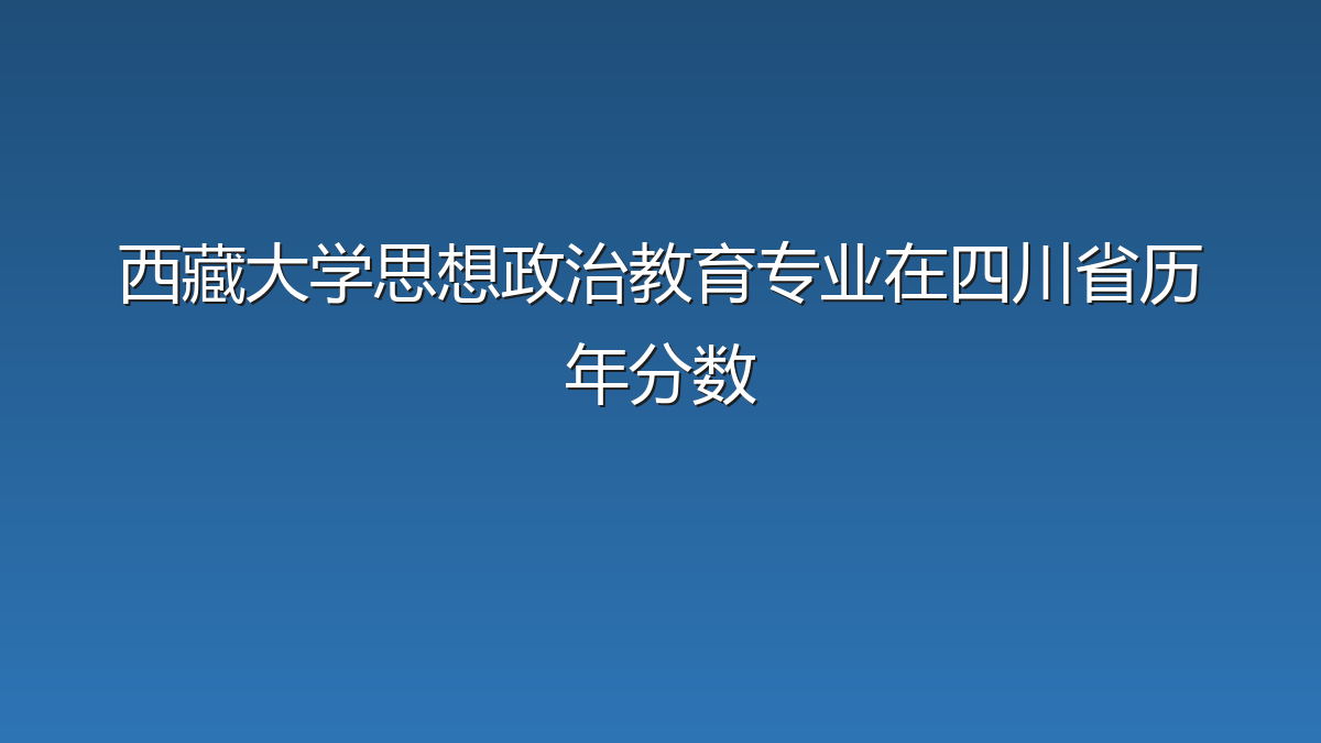 西藏大学思想政治教育专业在四川省历年分数