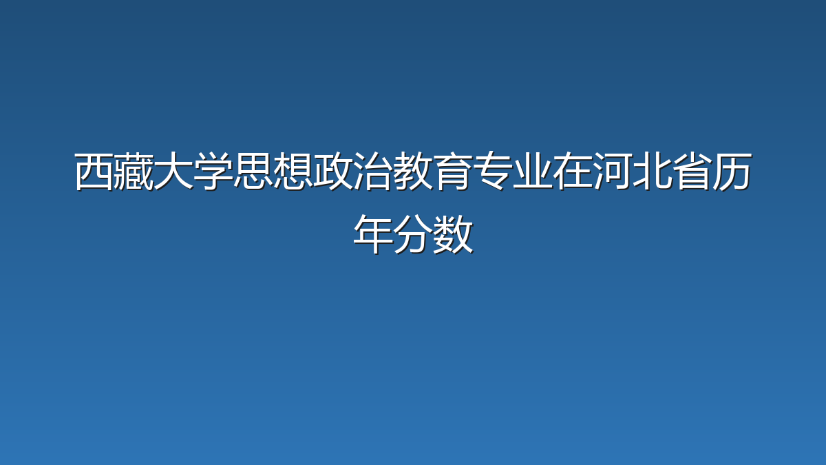 西藏大学思想政治教育专业在河北省历年分数