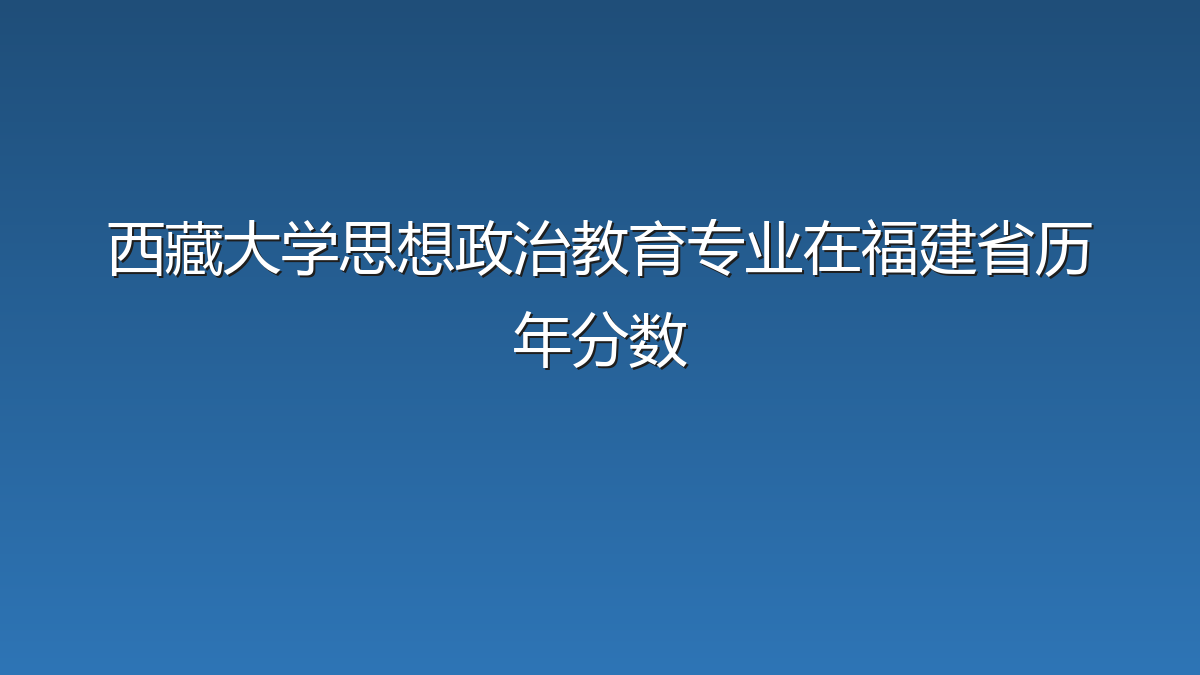 西藏大学思想政治教育专业在福建省历年分数