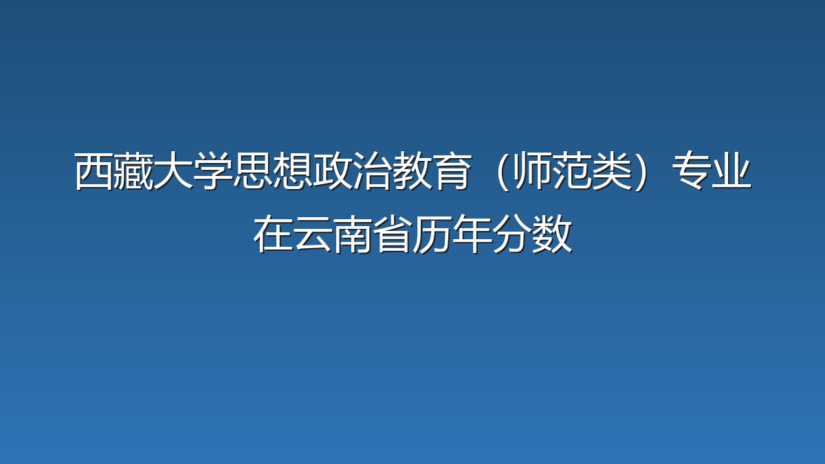 西藏大学思想政治教育（师范类）专业在云南省历年分数