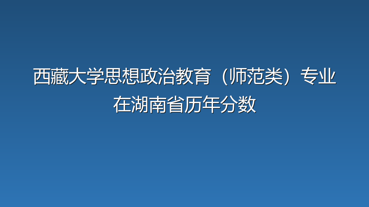 西藏大学思想政治教育（师范类）专业在湖南省历年分数