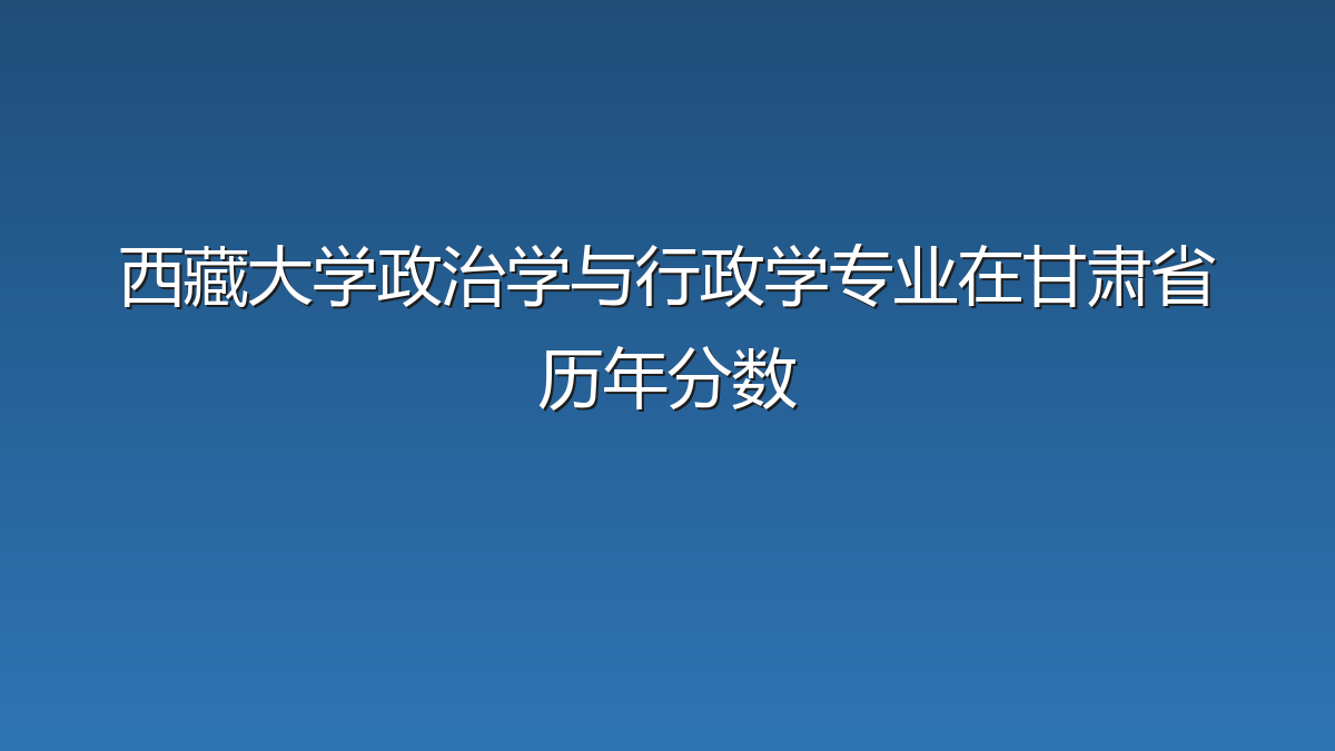 西藏大学政治学与行政学专业在甘肃省历年分数