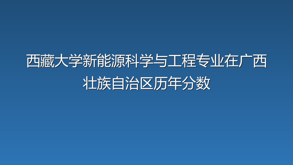 西藏大学新能源科学与工程专业在广西壮族自治区历年分数